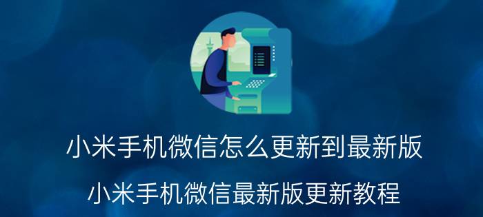 小米手机微信怎么更新到最新版 小米手机微信最新版更新教程